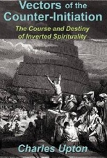 Vectors of the Counter-Initiation: The Course and Destiny of Inverted Spirituality by Charles Upton